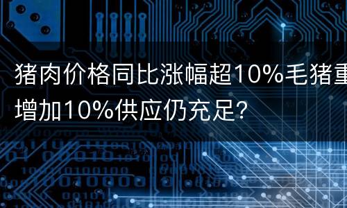 猪肉价格同比涨幅超10%毛猪重增加10%供应仍充足？