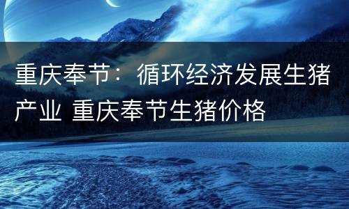 重庆奉节：循环经济发展生猪产业 重庆奉节生猪价格