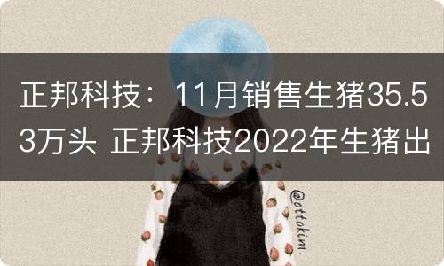 正邦科技：11月销售生猪35.53万头 正邦科技2022年生猪出栏目标