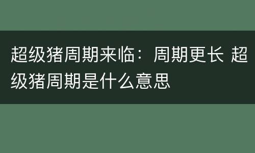 超级猪周期来临：周期更长 超级猪周期是什么意思