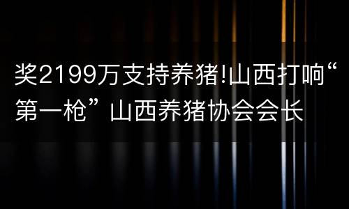 奖2199万支持养猪!山西打响“第一枪” 山西养猪协会会长