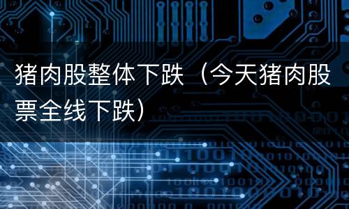 猪肉股整体下跌（今天猪肉股票全线下跌）