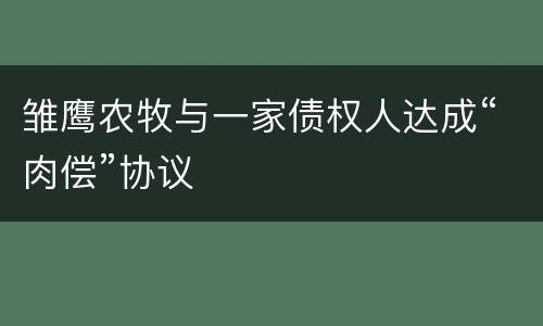 雏鹰农牧与一家债权人达成“肉偿”协议
