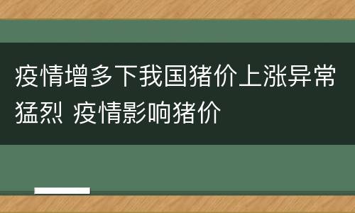疫情增多下我国猪价上涨异常猛烈 疫情影响猪价