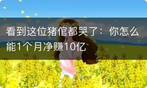 看到这位猪倌都哭了：你怎么能1个月净赚10亿