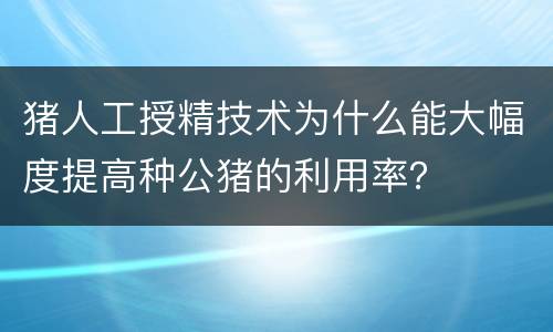 猪人工授精技术为什么能大幅度提高种公猪的利用率？
