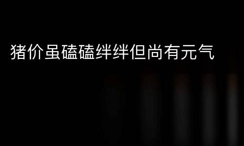 猪价虽磕磕绊绊但尚有元气