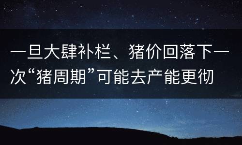 一旦大肆补栏、猪价回落下一次“猪周期”可能去产能更彻底