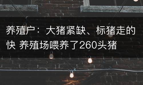 养殖户：大猪紧缺、标猪走的快 养殖场喂养了260头猪