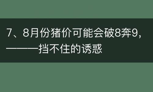 7、8月份猪价可能会破8奔9，———挡不住的诱惑