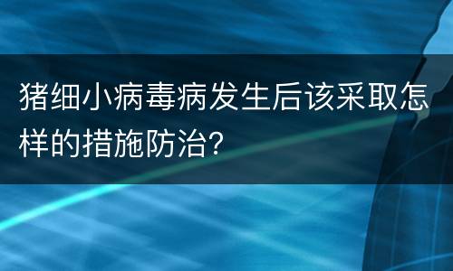 猪细小病毒病发生后该采取怎样的措施防治？