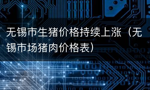 无锡市生猪价格持续上涨（无锡市场猪肉价格表）