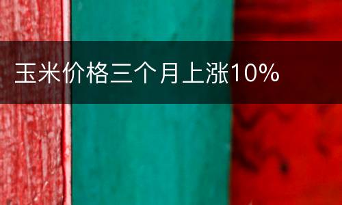 玉米价格三个月上涨10%