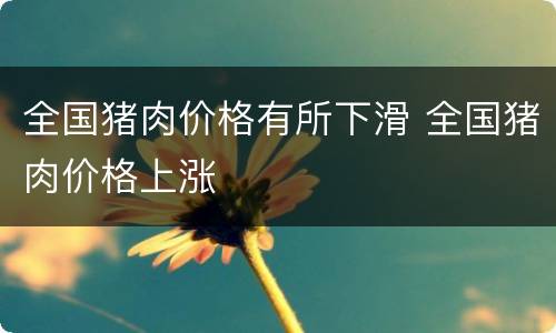 全国猪肉价格有所下滑 全国猪肉价格上涨
