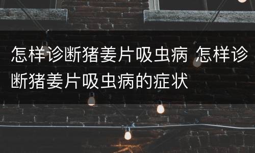怎样诊断猪姜片吸虫病 怎样诊断猪姜片吸虫病的症状