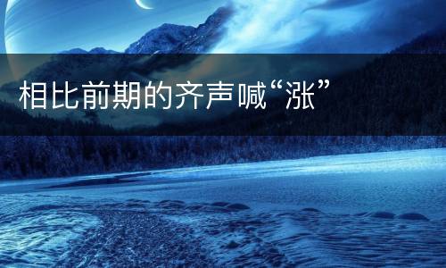 相比前期的齐声喊“涨”