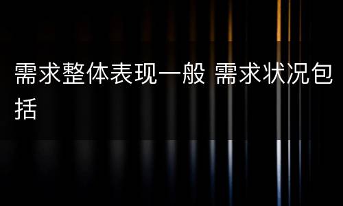 需求整体表现一般 需求状况包括