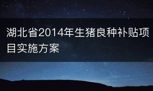 湖北省2014年生猪良种补贴项目实施方案