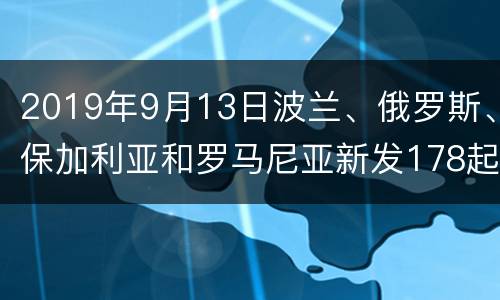 2019年9月13日波兰、俄罗斯、保加利亚和罗马尼亚新发178起非洲猪