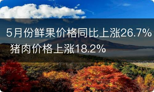 5月份鲜果价格同比上涨26.7% 猪肉价格上涨18.2%
