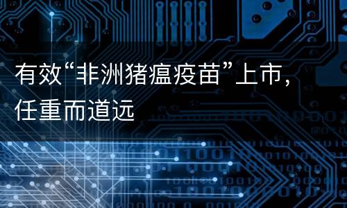 有效“非洲猪瘟疫苗”上市，任重而道远