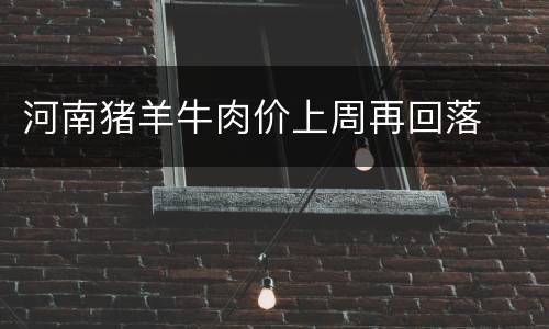 河南猪羊牛肉价上周再回落