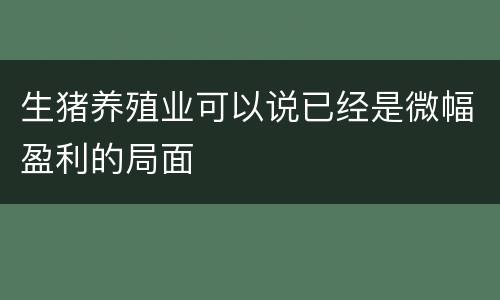 生猪养殖业可以说已经是微幅盈利的局面