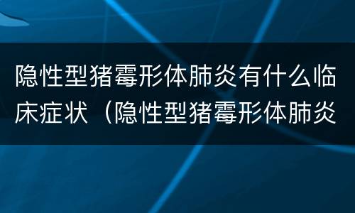 隐性型猪霉形体肺炎有什么临床症状（隐性型猪霉形体肺炎有什么临床症状和表现）