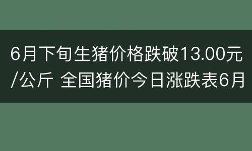 6月下旬生猪价格跌破13.00元/公斤 全国猪价今日涨跌表6月27日