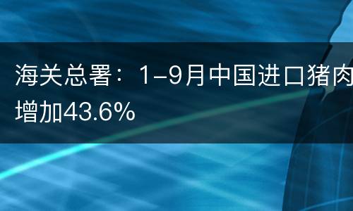 海关总署：1-9月中国进口猪肉增加43.6%