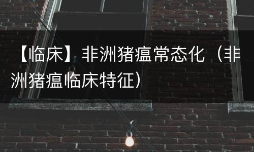 【临床】非洲猪瘟常态化（非洲猪瘟临床特征）