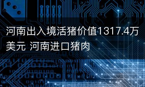 河南出入境活猪价值1317.4万美元 河南进口猪肉