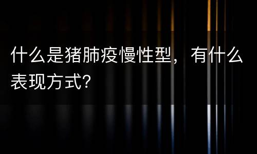 什么是猪肺疫慢性型，有什么表现方式？