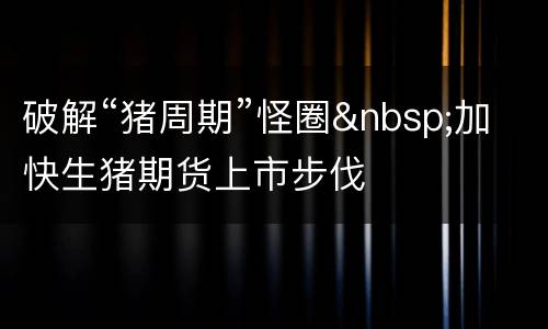 破解“猪周期”怪圈&nbsp;加快生猪期货上市步伐