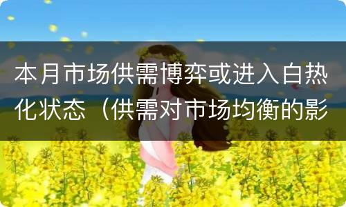 本月市场供需博弈或进入白热化状态（供需对市场均衡的影响）