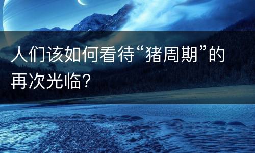 人们该如何看待“猪周期”的再次光临?