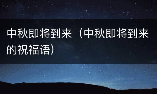 中秋即将到来（中秋即将到来的祝福语）