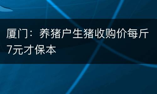 厦门：养猪户生猪收购价每斤7元才保本