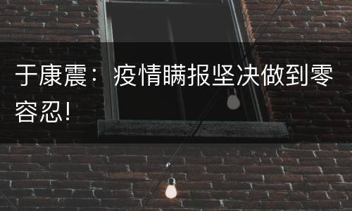 于康震：疫情瞒报坚决做到零容忍!