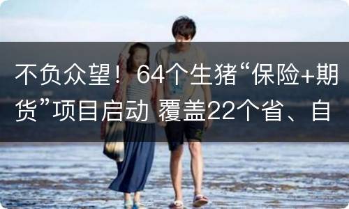 不负众望！64个生猪“保险+期货”项目启动 覆盖22个省、自治区和