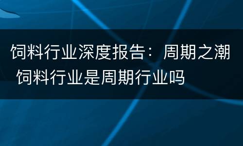 饲料行业深度报告：周期之潮 饲料行业是周期行业吗