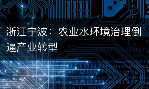浙江宁波：农业水环境治理倒逼产业转型