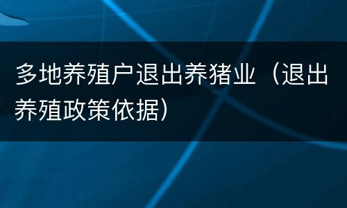 多地养殖户退出养猪业（退出养殖政策依据）