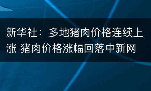 新华社：多地猪肉价格连续上涨 猪肉价格涨幅回落中新网