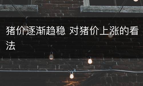 猪价逐渐趋稳 对猪价上涨的看法