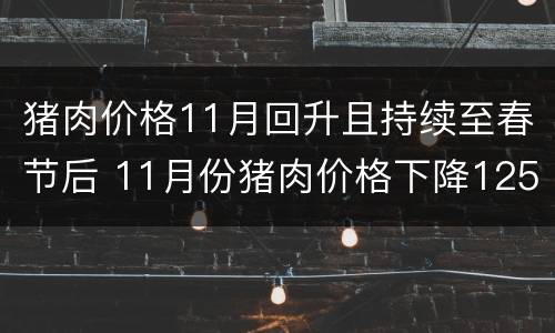 猪肉价格11月回升且持续至春节后 11月份猪肉价格下降125%