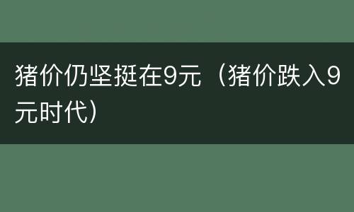 猪价仍坚挺在9元（猪价跌入9元时代）