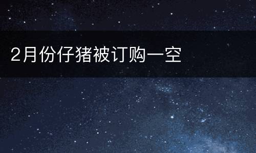 2月份仔猪被订购一空