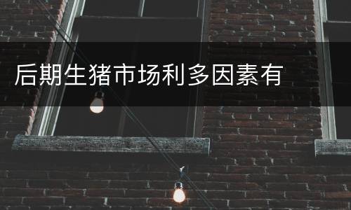 后期生猪市场利多因素有