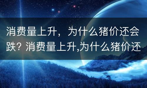 消费量上升，为什么猪价还会跌? 消费量上升,为什么猪价还会跌下来